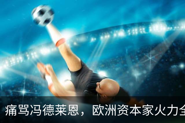 痛骂冯德莱恩，欧洲资本家火力全开：欧洲议会里全是蠢人